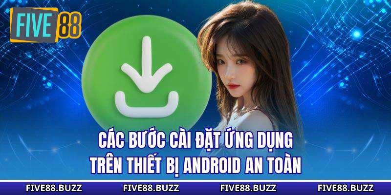 Các bước cài đặt ứng dụng trên thiết bị Android an toàn