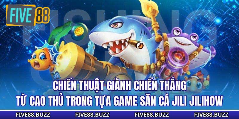Chiến thuật giành chiến thắng từ cao thủ trong tựa game săn cá Jili Jilihow