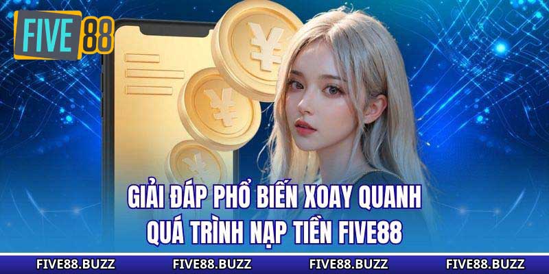 Giải đáp phổ biến xoay quanh quá trình nạp tiền Five88