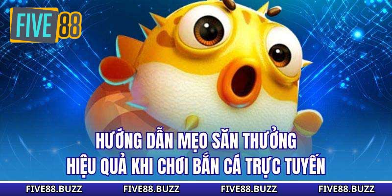 Hướng dẫn mẹo săn thưởng hiệu quả khi chơi bắn cá trực tuyến