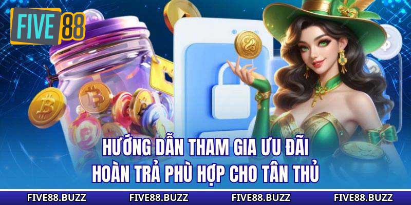 Hướng dẫn tham gia ưu đãi hoàn trả phù hợp cho tân thủ