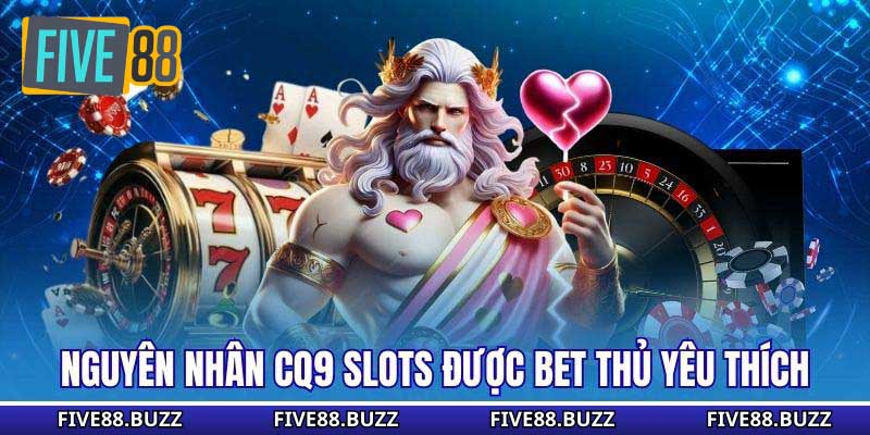Nguyên nhân CQ9 Slots được bet thủ yêu thích