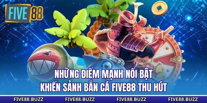 Những điểm mạnh nổi bật khiến sảnh bắn cá Five88 thu hút