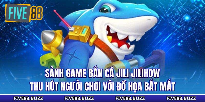 Sảnh game bắn cá Jili Jilihow thu hút người chơi với đồ họa bắt mắt